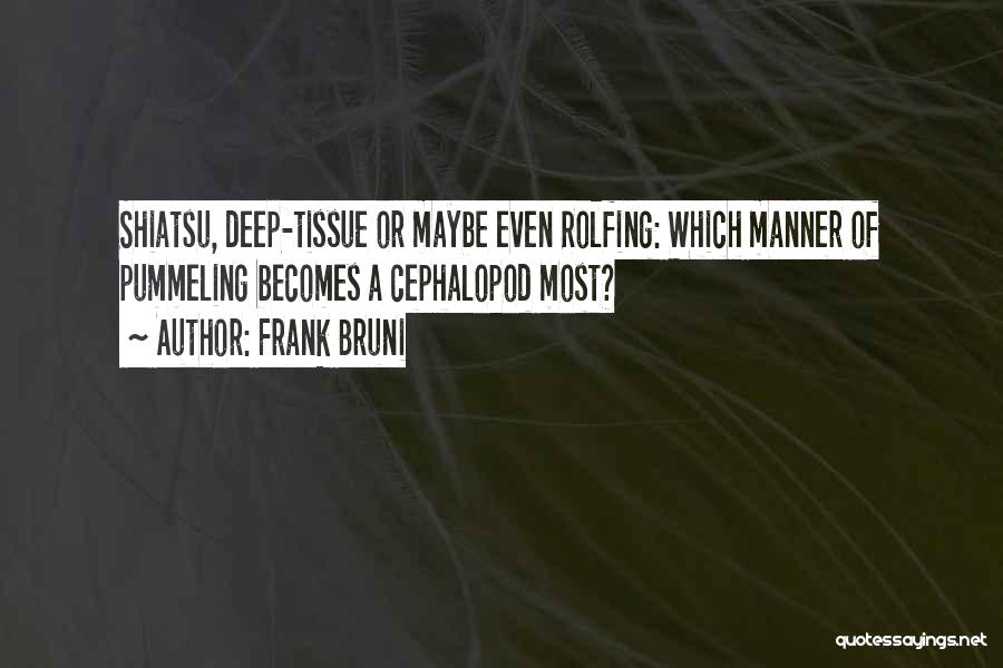 Frank Bruni Quotes: Shiatsu, Deep-tissue Or Maybe Even Rolfing: Which Manner Of Pummeling Becomes A Cephalopod Most?