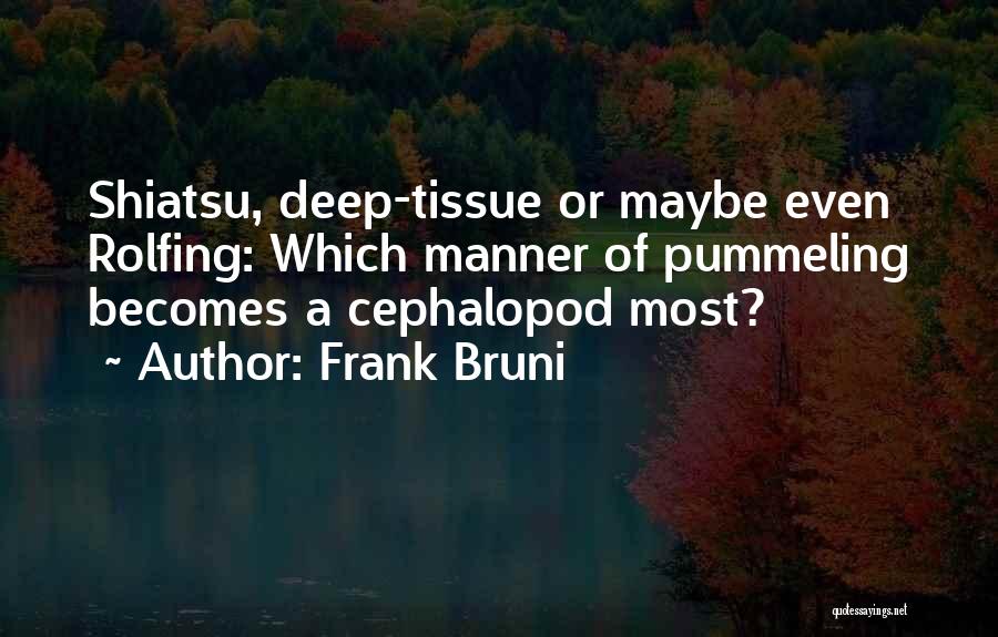 Frank Bruni Quotes: Shiatsu, Deep-tissue Or Maybe Even Rolfing: Which Manner Of Pummeling Becomes A Cephalopod Most?