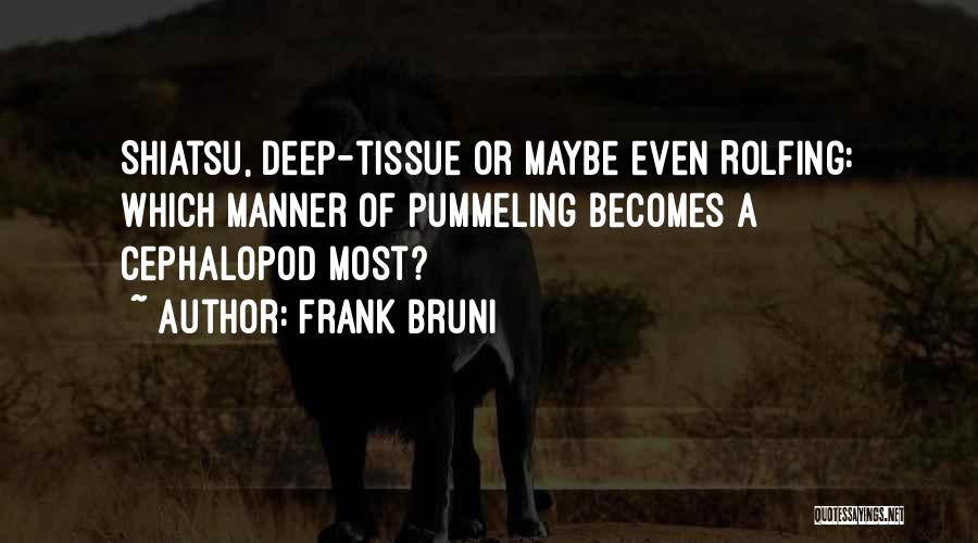 Frank Bruni Quotes: Shiatsu, Deep-tissue Or Maybe Even Rolfing: Which Manner Of Pummeling Becomes A Cephalopod Most?