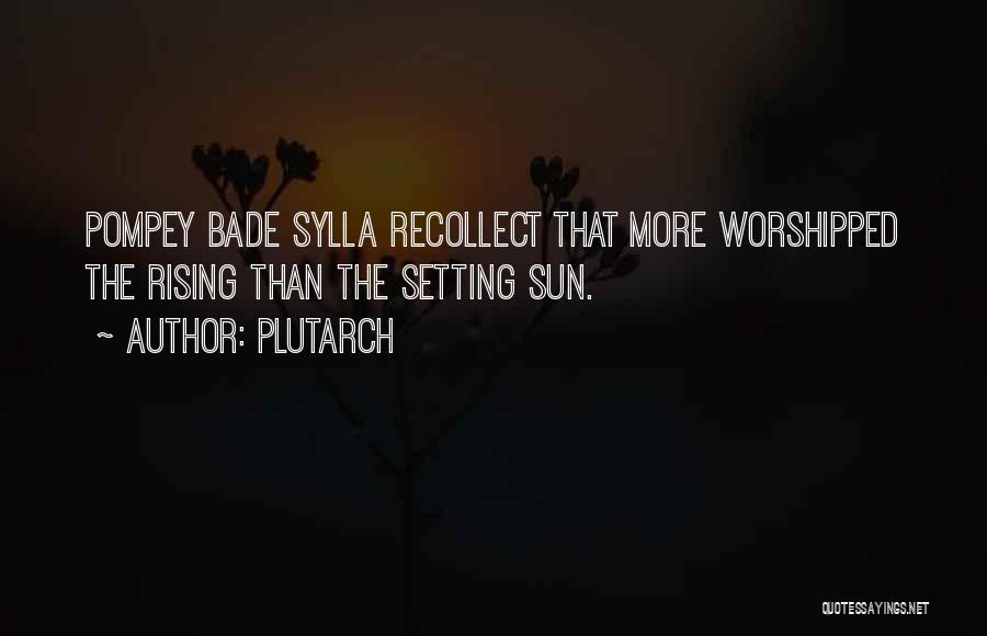 Plutarch Quotes: Pompey Bade Sylla Recollect That More Worshipped The Rising Than The Setting Sun.