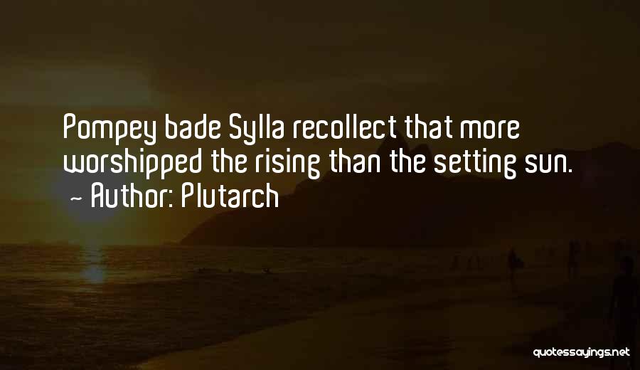Plutarch Quotes: Pompey Bade Sylla Recollect That More Worshipped The Rising Than The Setting Sun.