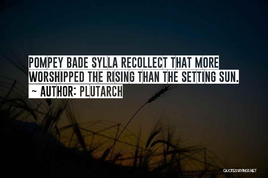 Plutarch Quotes: Pompey Bade Sylla Recollect That More Worshipped The Rising Than The Setting Sun.