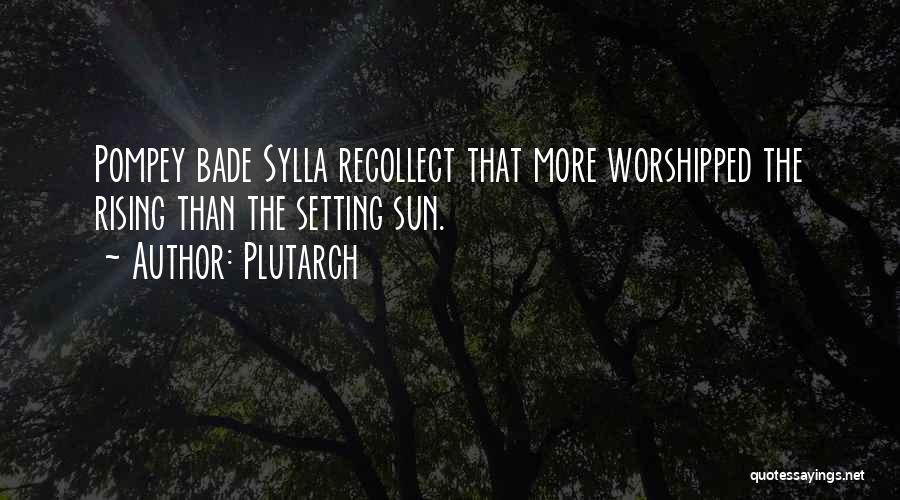 Plutarch Quotes: Pompey Bade Sylla Recollect That More Worshipped The Rising Than The Setting Sun.
