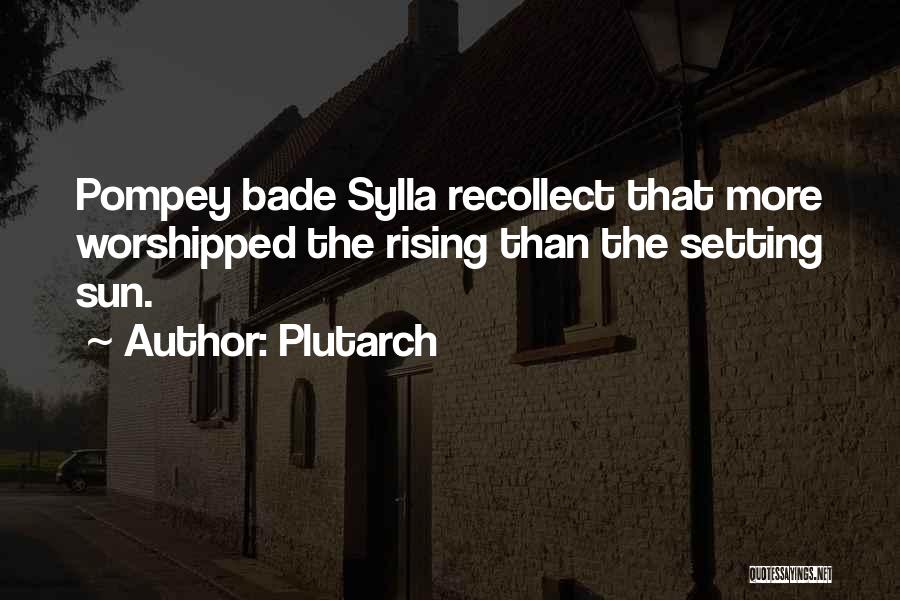 Plutarch Quotes: Pompey Bade Sylla Recollect That More Worshipped The Rising Than The Setting Sun.