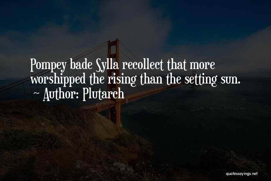 Plutarch Quotes: Pompey Bade Sylla Recollect That More Worshipped The Rising Than The Setting Sun.