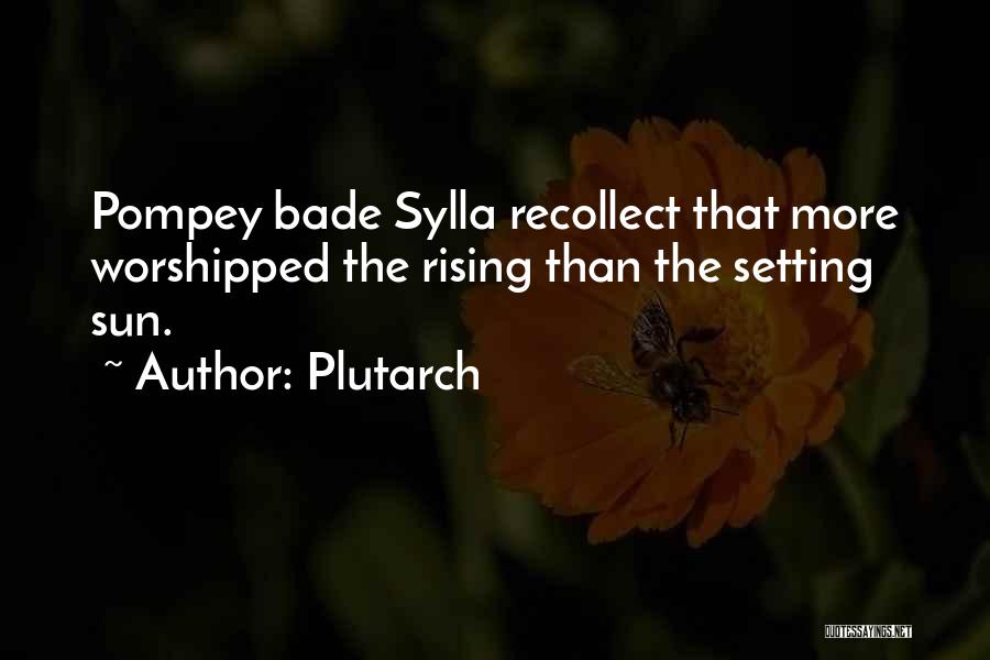Plutarch Quotes: Pompey Bade Sylla Recollect That More Worshipped The Rising Than The Setting Sun.