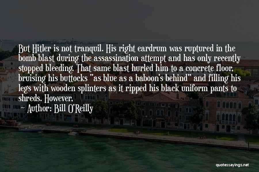 Bill O'Reilly Quotes: But Hitler Is Not Tranquil. His Right Eardrum Was Ruptured In The Bomb Blast During The Assassination Attempt And Has