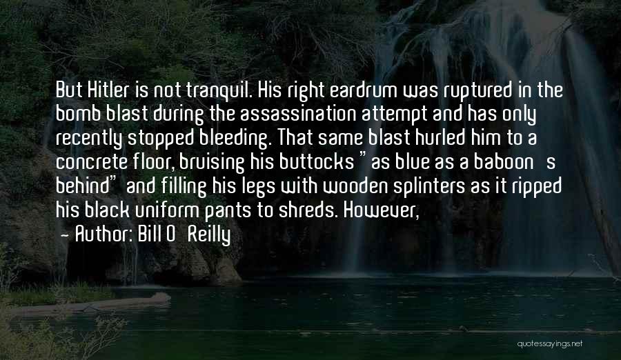 Bill O'Reilly Quotes: But Hitler Is Not Tranquil. His Right Eardrum Was Ruptured In The Bomb Blast During The Assassination Attempt And Has