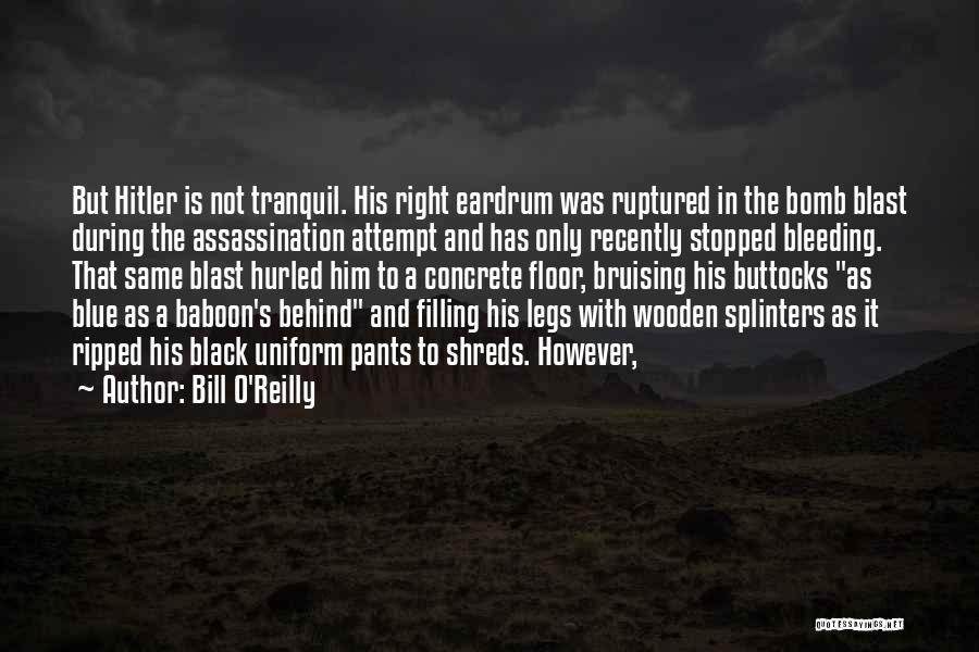 Bill O'Reilly Quotes: But Hitler Is Not Tranquil. His Right Eardrum Was Ruptured In The Bomb Blast During The Assassination Attempt And Has