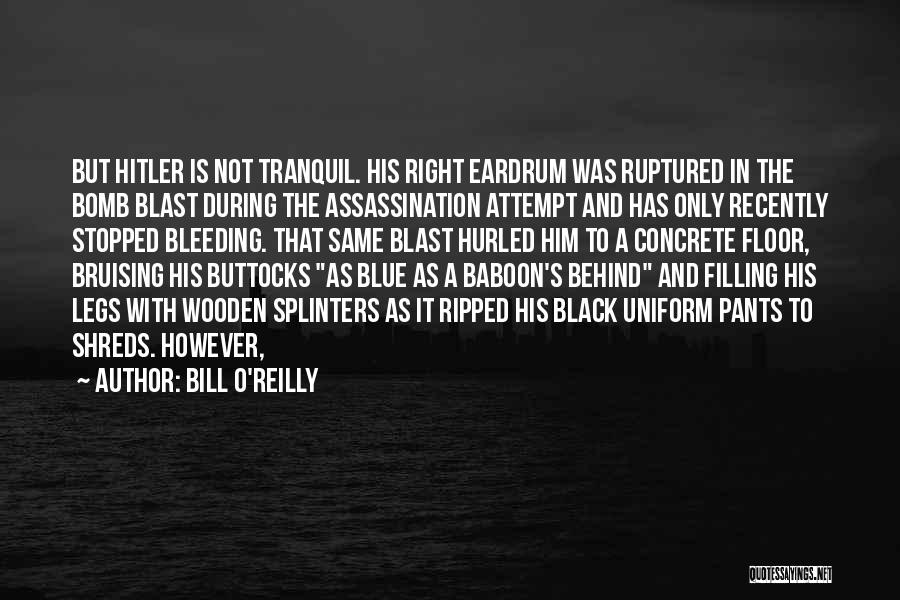 Bill O'Reilly Quotes: But Hitler Is Not Tranquil. His Right Eardrum Was Ruptured In The Bomb Blast During The Assassination Attempt And Has