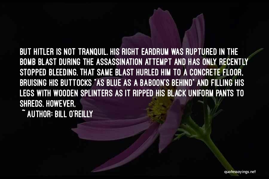 Bill O'Reilly Quotes: But Hitler Is Not Tranquil. His Right Eardrum Was Ruptured In The Bomb Blast During The Assassination Attempt And Has