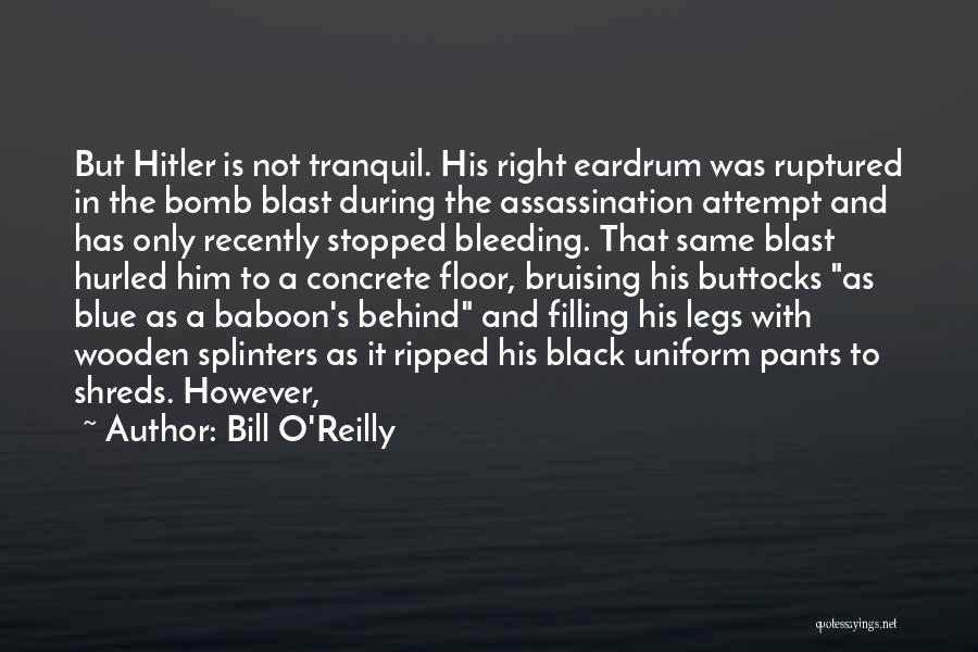 Bill O'Reilly Quotes: But Hitler Is Not Tranquil. His Right Eardrum Was Ruptured In The Bomb Blast During The Assassination Attempt And Has
