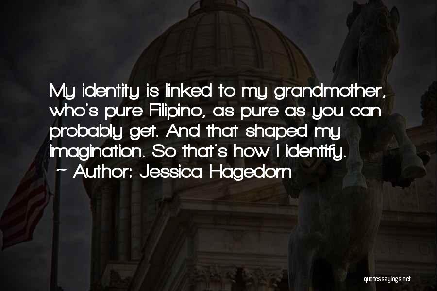 Jessica Hagedorn Quotes: My Identity Is Linked To My Grandmother, Who's Pure Filipino, As Pure As You Can Probably Get. And That Shaped