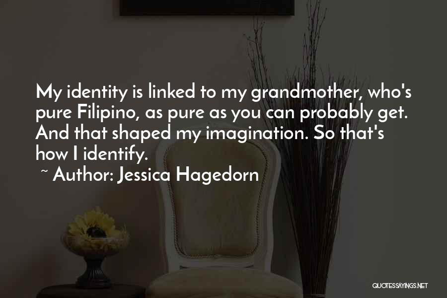 Jessica Hagedorn Quotes: My Identity Is Linked To My Grandmother, Who's Pure Filipino, As Pure As You Can Probably Get. And That Shaped