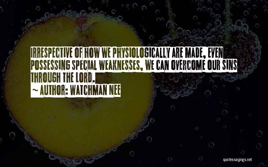 Watchman Nee Quotes: Irrespective Of How We Physiologically Are Made, Even Possessing Special Weaknesses, We Can Overcome Our Sins Through The Lord.