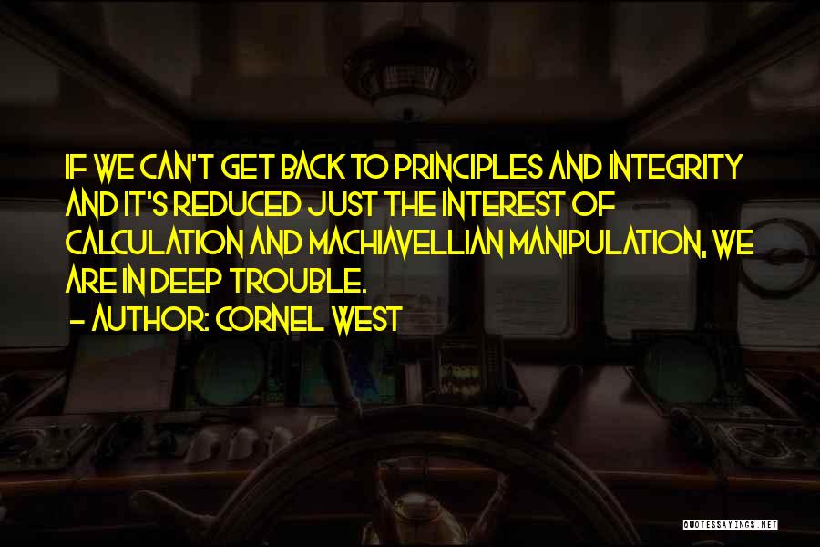 Cornel West Quotes: If We Can't Get Back To Principles And Integrity And It's Reduced Just The Interest Of Calculation And Machiavellian Manipulation,