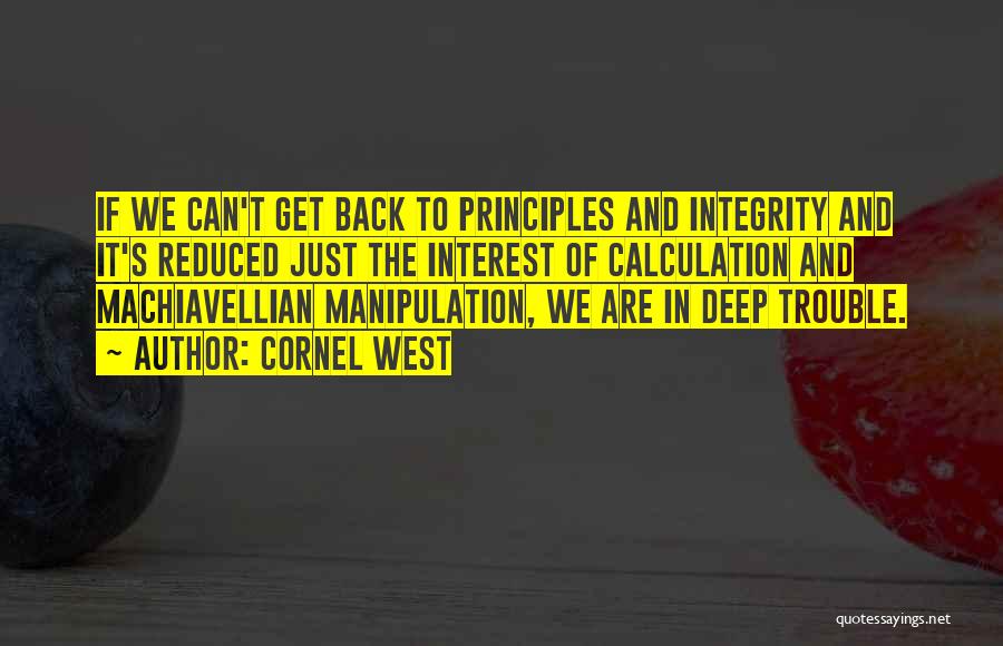 Cornel West Quotes: If We Can't Get Back To Principles And Integrity And It's Reduced Just The Interest Of Calculation And Machiavellian Manipulation,