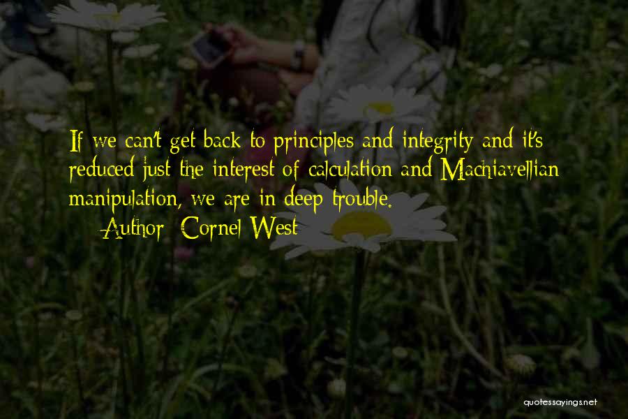 Cornel West Quotes: If We Can't Get Back To Principles And Integrity And It's Reduced Just The Interest Of Calculation And Machiavellian Manipulation,