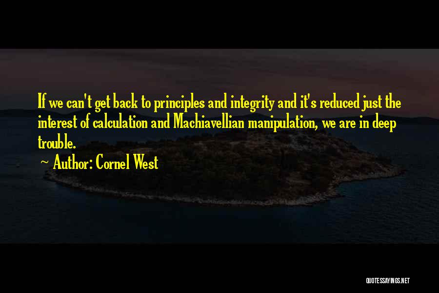 Cornel West Quotes: If We Can't Get Back To Principles And Integrity And It's Reduced Just The Interest Of Calculation And Machiavellian Manipulation,