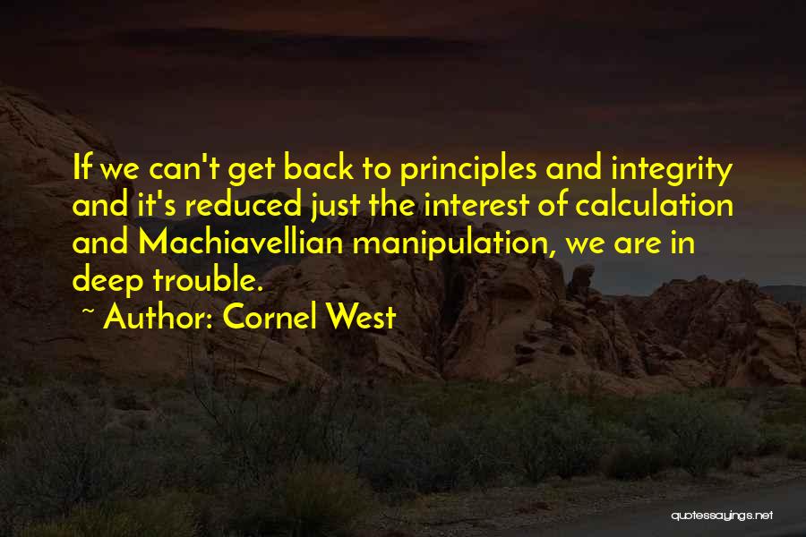 Cornel West Quotes: If We Can't Get Back To Principles And Integrity And It's Reduced Just The Interest Of Calculation And Machiavellian Manipulation,