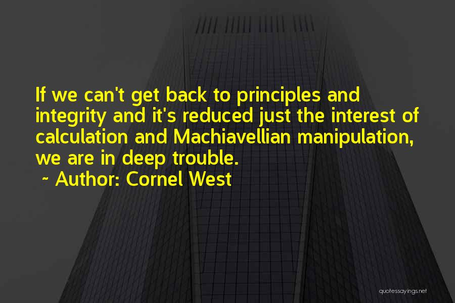 Cornel West Quotes: If We Can't Get Back To Principles And Integrity And It's Reduced Just The Interest Of Calculation And Machiavellian Manipulation,