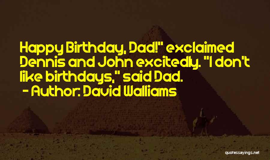 David Walliams Quotes: Happy Birthday, Dad! Exclaimed Dennis And John Excitedly. I Don't Like Birthdays, Said Dad.