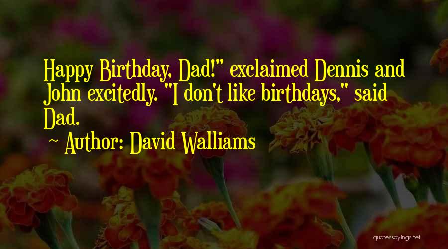 David Walliams Quotes: Happy Birthday, Dad! Exclaimed Dennis And John Excitedly. I Don't Like Birthdays, Said Dad.