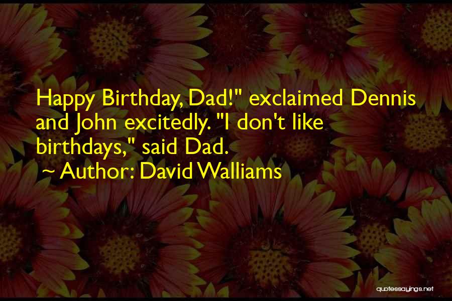 David Walliams Quotes: Happy Birthday, Dad! Exclaimed Dennis And John Excitedly. I Don't Like Birthdays, Said Dad.