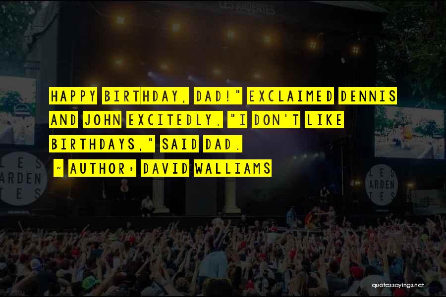 David Walliams Quotes: Happy Birthday, Dad! Exclaimed Dennis And John Excitedly. I Don't Like Birthdays, Said Dad.