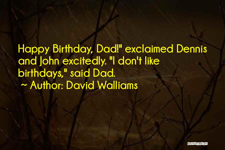 David Walliams Quotes: Happy Birthday, Dad! Exclaimed Dennis And John Excitedly. I Don't Like Birthdays, Said Dad.