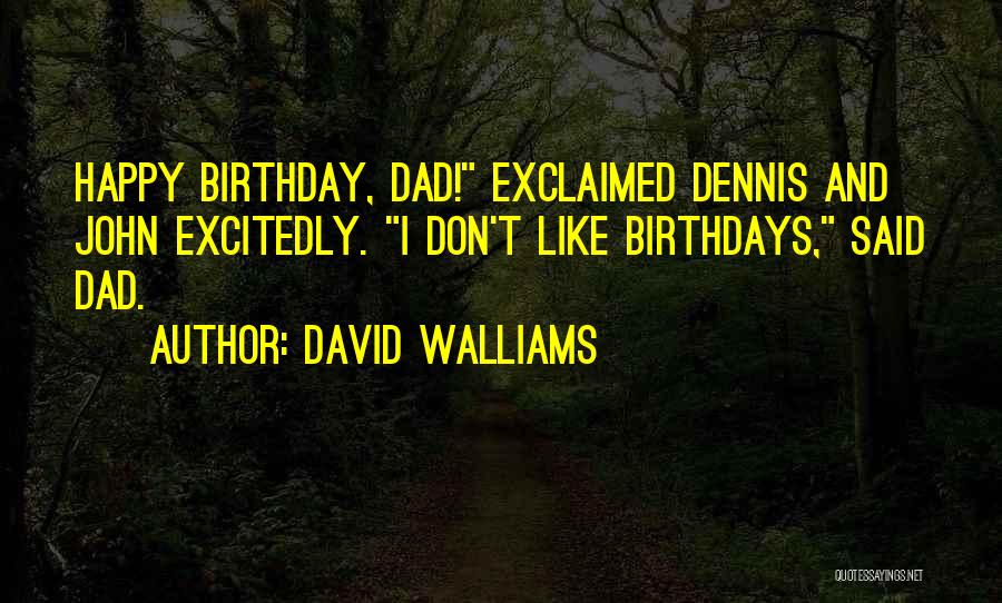 David Walliams Quotes: Happy Birthday, Dad! Exclaimed Dennis And John Excitedly. I Don't Like Birthdays, Said Dad.