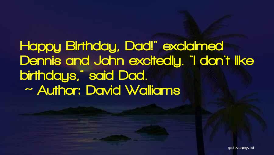 David Walliams Quotes: Happy Birthday, Dad! Exclaimed Dennis And John Excitedly. I Don't Like Birthdays, Said Dad.