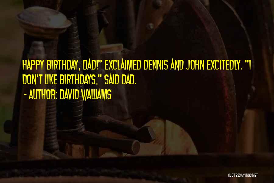 David Walliams Quotes: Happy Birthday, Dad! Exclaimed Dennis And John Excitedly. I Don't Like Birthdays, Said Dad.