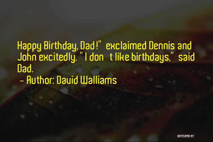 David Walliams Quotes: Happy Birthday, Dad! Exclaimed Dennis And John Excitedly. I Don't Like Birthdays, Said Dad.