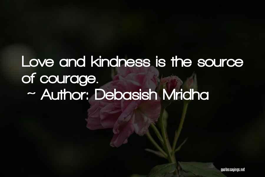 Debasish Mridha Quotes: Love And Kindness Is The Source Of Courage.