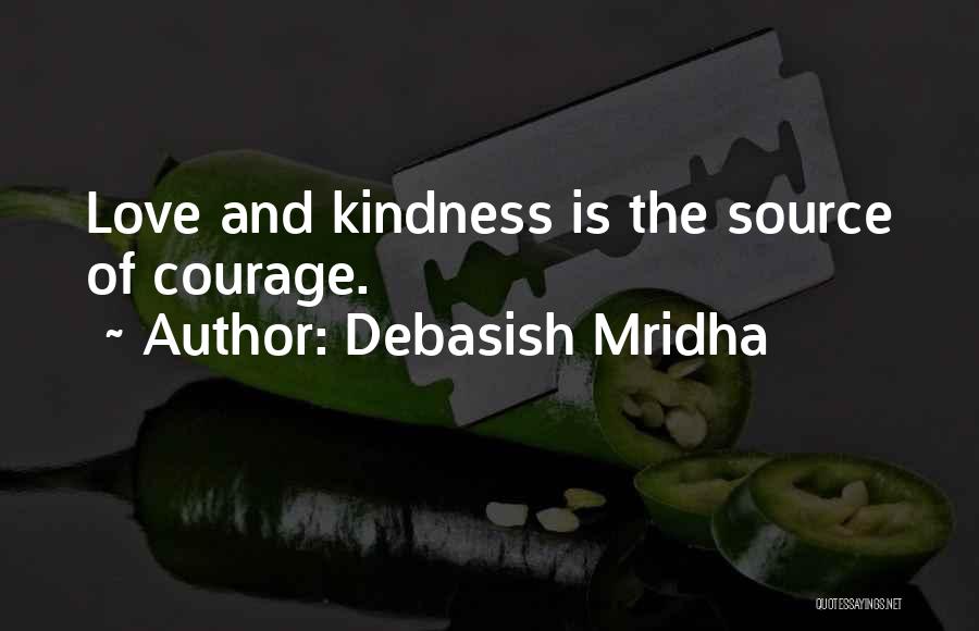Debasish Mridha Quotes: Love And Kindness Is The Source Of Courage.