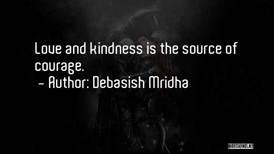 Debasish Mridha Quotes: Love And Kindness Is The Source Of Courage.