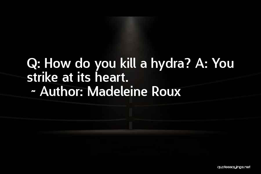 Madeleine Roux Quotes: Q: How Do You Kill A Hydra? A: You Strike At Its Heart.