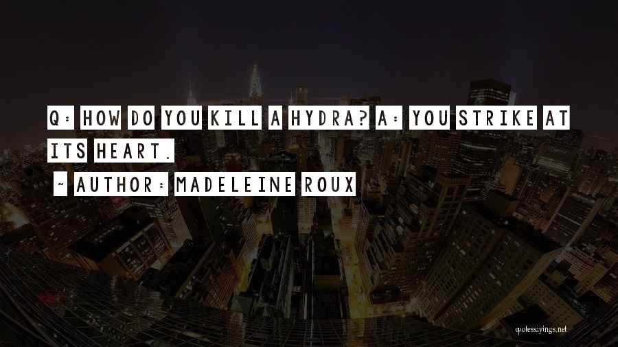 Madeleine Roux Quotes: Q: How Do You Kill A Hydra? A: You Strike At Its Heart.