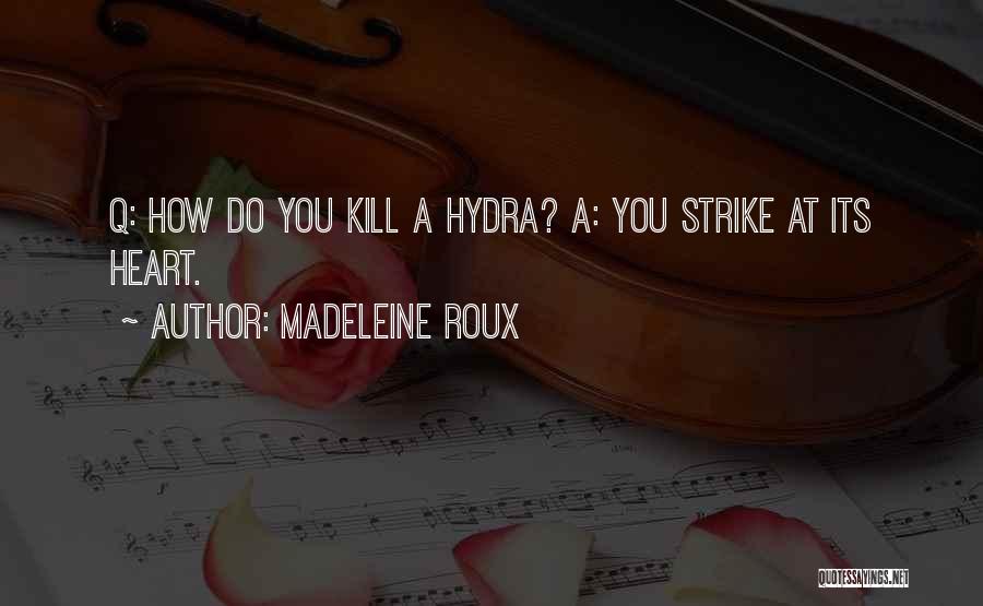 Madeleine Roux Quotes: Q: How Do You Kill A Hydra? A: You Strike At Its Heart.