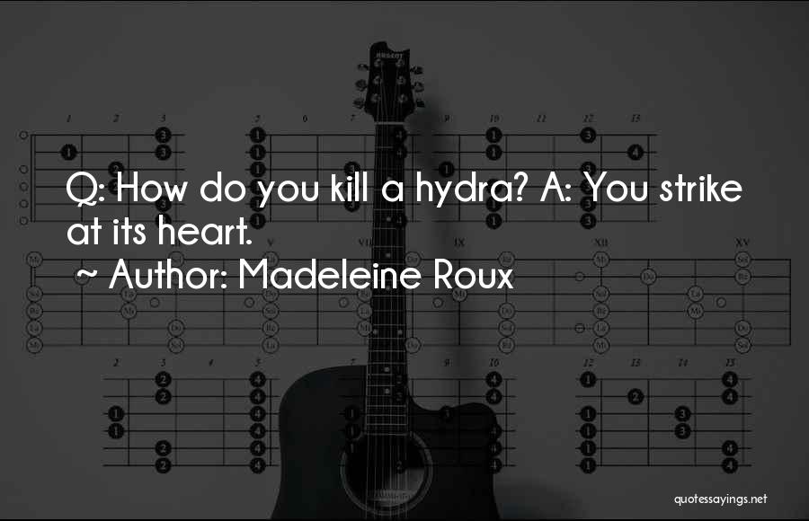 Madeleine Roux Quotes: Q: How Do You Kill A Hydra? A: You Strike At Its Heart.