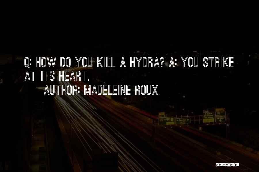 Madeleine Roux Quotes: Q: How Do You Kill A Hydra? A: You Strike At Its Heart.