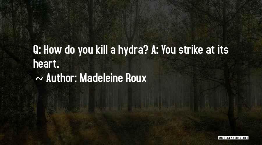 Madeleine Roux Quotes: Q: How Do You Kill A Hydra? A: You Strike At Its Heart.