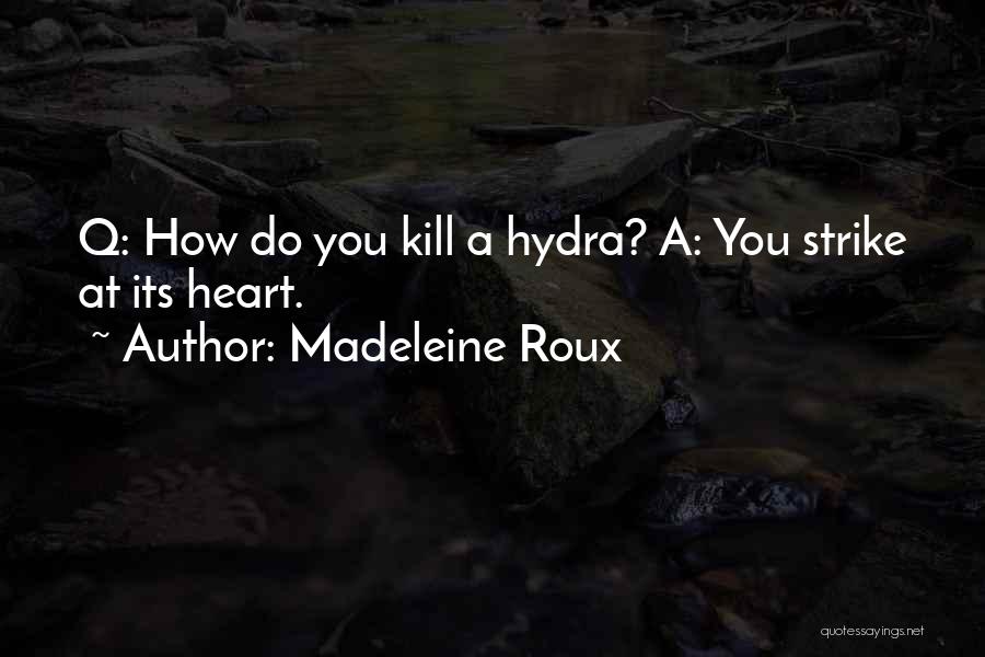 Madeleine Roux Quotes: Q: How Do You Kill A Hydra? A: You Strike At Its Heart.