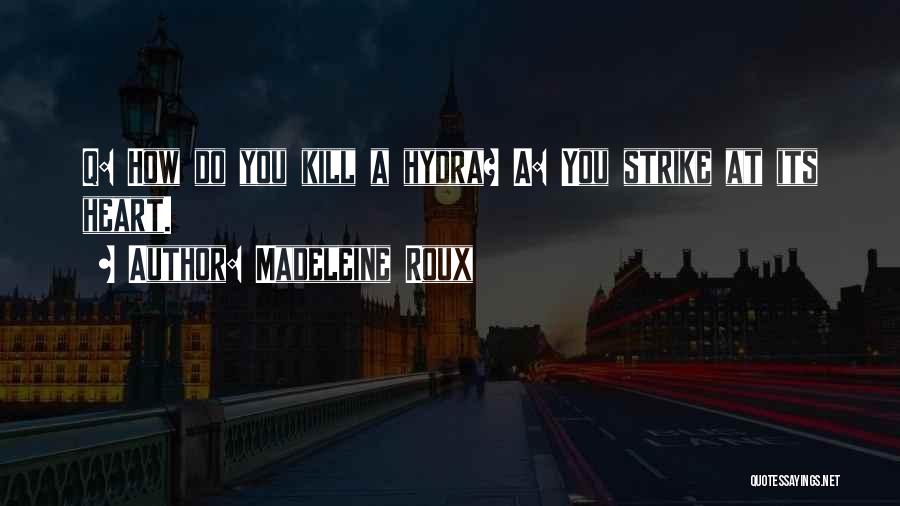 Madeleine Roux Quotes: Q: How Do You Kill A Hydra? A: You Strike At Its Heart.