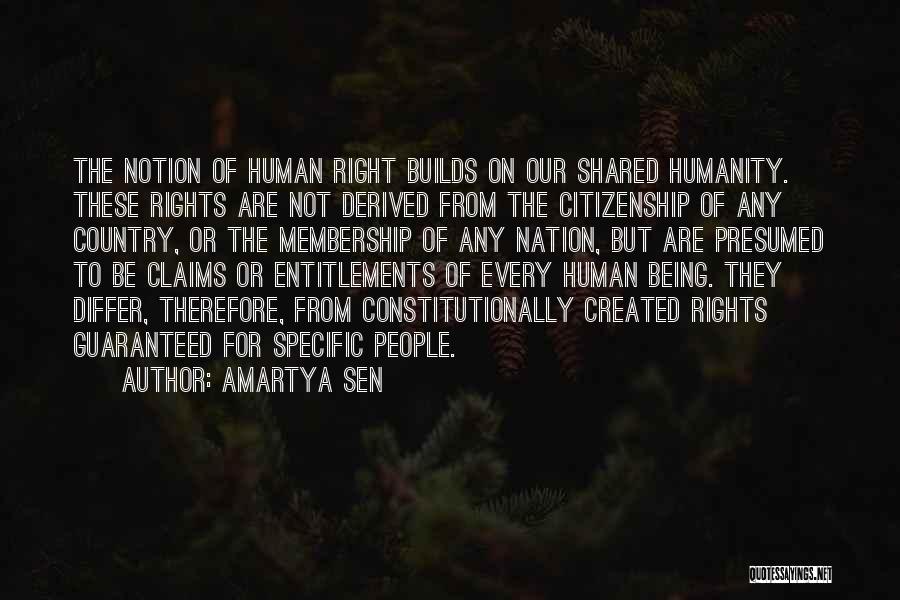 Amartya Sen Quotes: The Notion Of Human Right Builds On Our Shared Humanity. These Rights Are Not Derived From The Citizenship Of Any