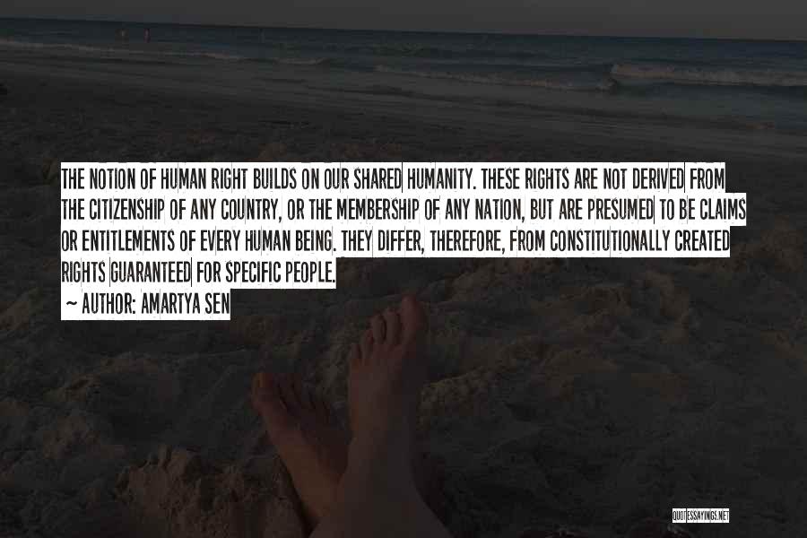 Amartya Sen Quotes: The Notion Of Human Right Builds On Our Shared Humanity. These Rights Are Not Derived From The Citizenship Of Any