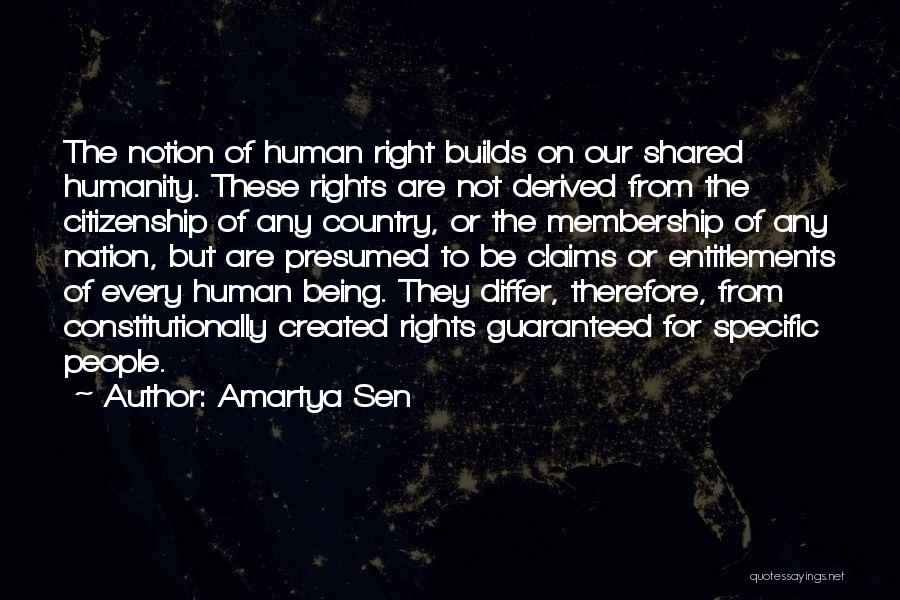 Amartya Sen Quotes: The Notion Of Human Right Builds On Our Shared Humanity. These Rights Are Not Derived From The Citizenship Of Any