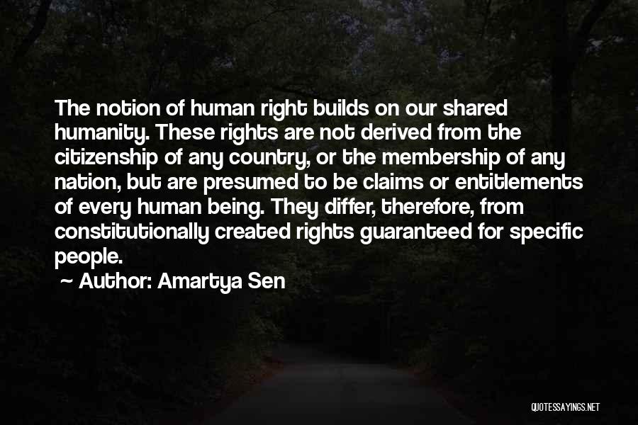 Amartya Sen Quotes: The Notion Of Human Right Builds On Our Shared Humanity. These Rights Are Not Derived From The Citizenship Of Any