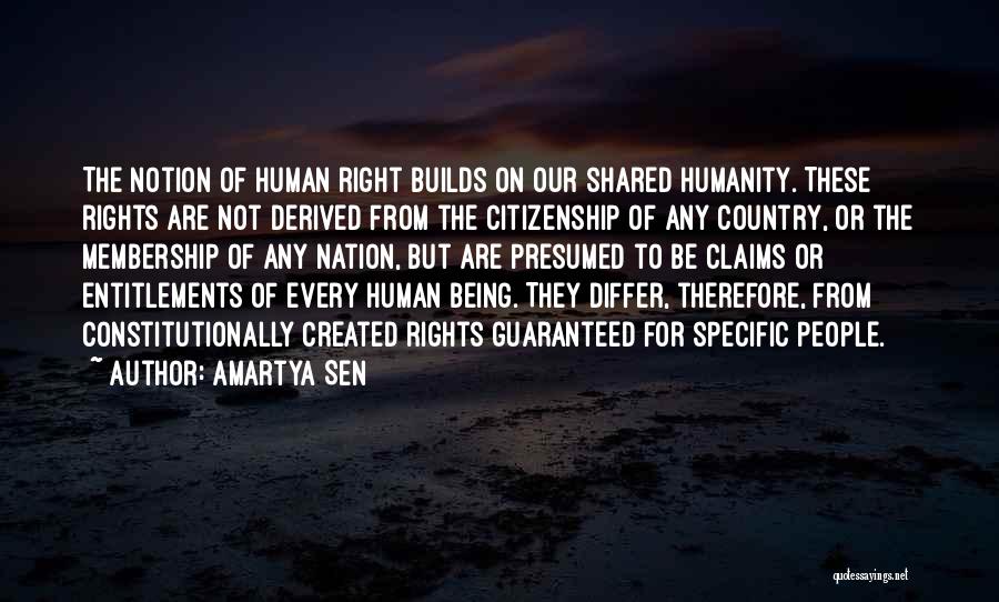 Amartya Sen Quotes: The Notion Of Human Right Builds On Our Shared Humanity. These Rights Are Not Derived From The Citizenship Of Any